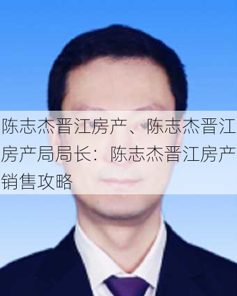 陈志杰晋江房产、陈志杰晋江房产局局长：陈志杰晋江房产销售攻略