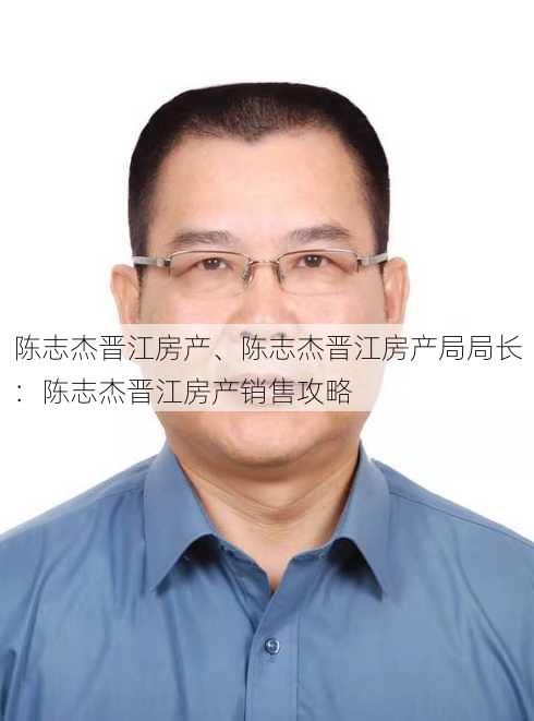 陈志杰晋江房产、陈志杰晋江房产局局长：陈志杰晋江房产销售攻略