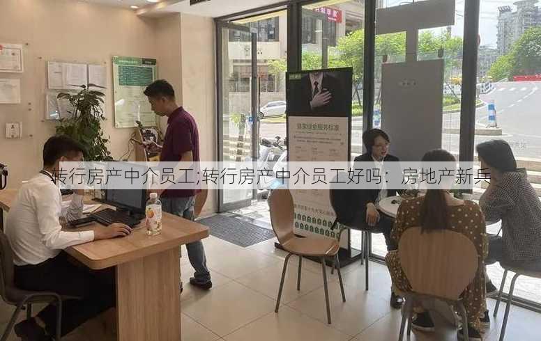 转行房产中介员工;转行房产中介员工好吗：房地产新兵