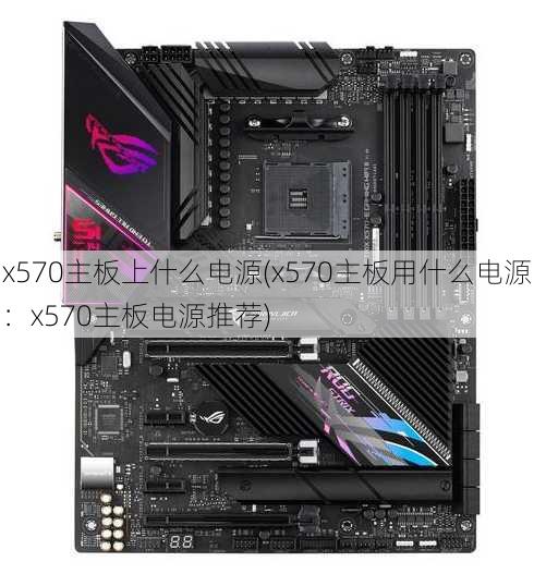 x570主板上什么电源(x570主板用什么电源：x570主板电源推荐)