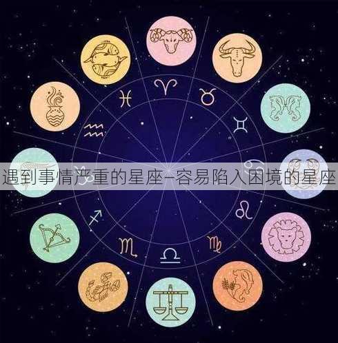 遇到事情严重的星座—容易陷入困境的星座