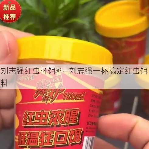 刘志强红虫杯饵料—刘志强一杯搞定红虫饵料