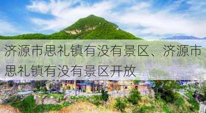 济源市思礼镇有没有景区、济源市思礼镇有没有景区开放