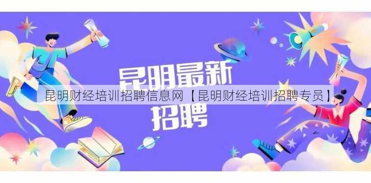 昆明财经培训招聘信息网【昆明财经培训招聘专员】