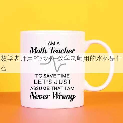 数学老师用的水杯—数学老师用的水杯是什么