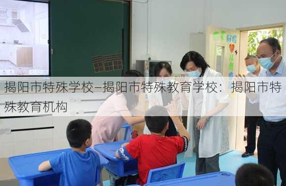 揭阳市特殊学校—揭阳市特殊教育学校：揭阳市特殊教育机构