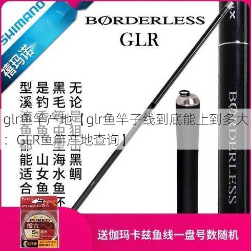 glr鱼竿产地【glr鱼竿子线到底能上到多大：GLR鱼竿产地查询】