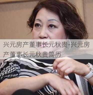 兴元房产董事长元秋贵-兴元房产董事长元秋贵简历