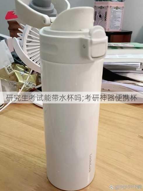 研究生考试能带水杯吗;考研神器便携杯