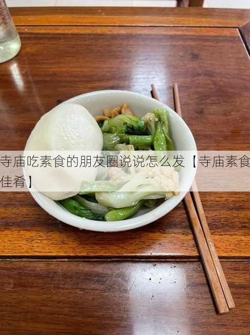 寺庙吃素食的朋友圈说说怎么发【寺庙素食佳肴】