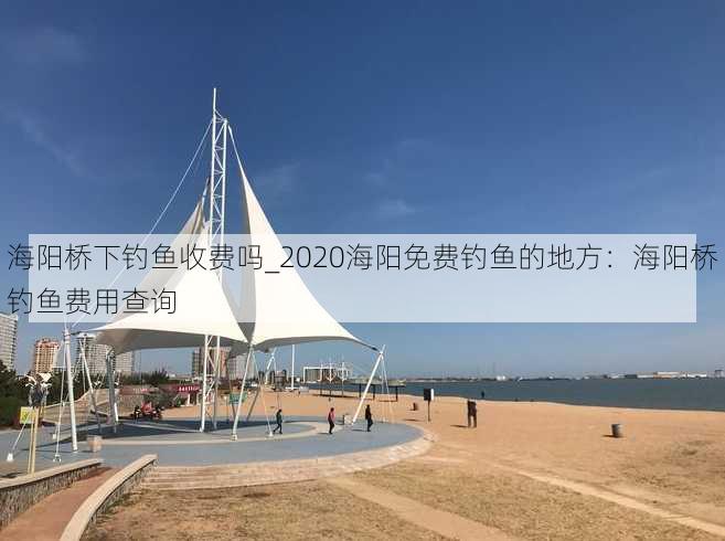 海阳桥下钓鱼收费吗_2020海阳免费钓鱼的地方：海阳桥钓鱼费用查询