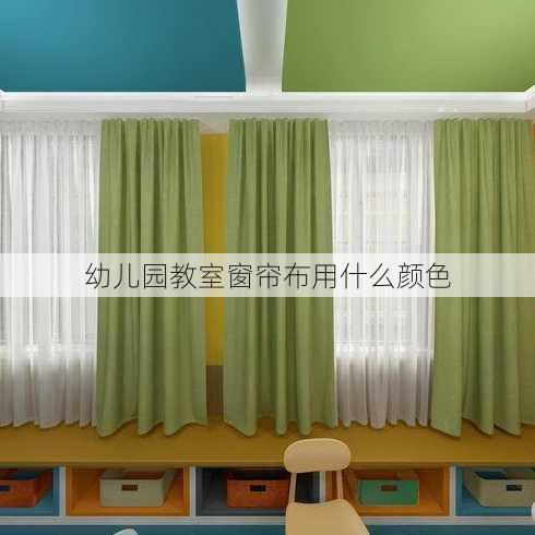 幼儿园教室窗帘布用什么颜色