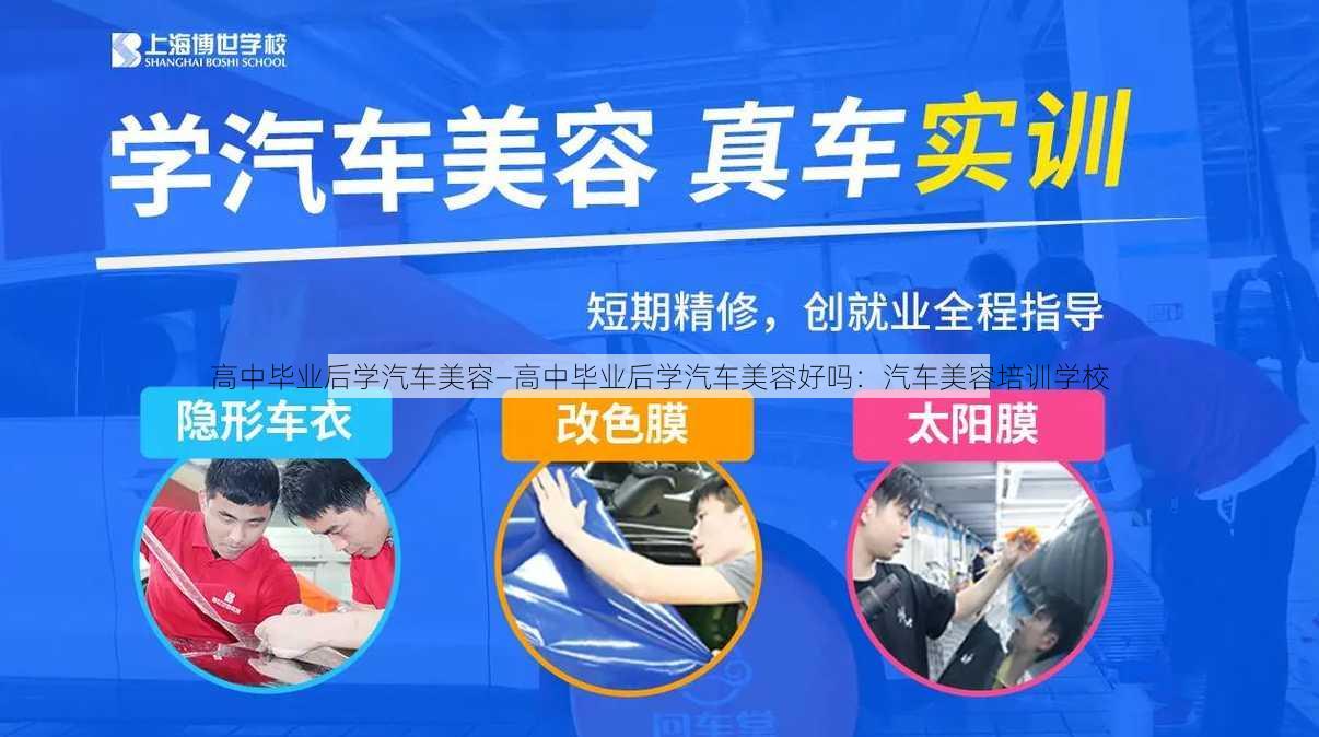 高中毕业后学汽车美容—高中毕业后学汽车美容好吗：汽车美容培训学校