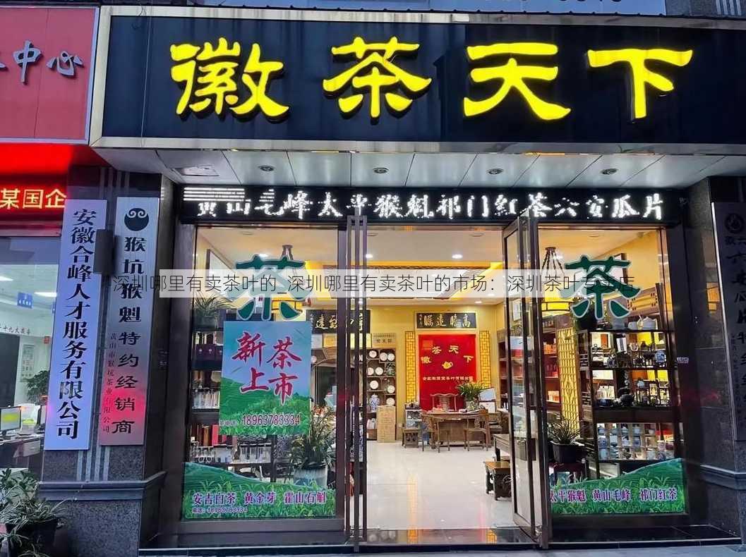 深圳哪里有卖茶叶的_深圳哪里有卖茶叶的市场：深圳茶叶专卖店