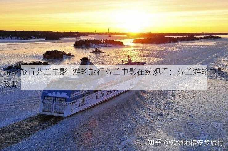 游轮旅行芬兰电影—游轮旅行芬兰电影在线观看：芬兰游轮电影攻略