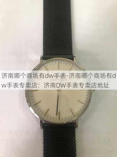 济南哪个商场有dw手表-济南哪个商场有dw手表专卖店：济南DW手表专卖店地址